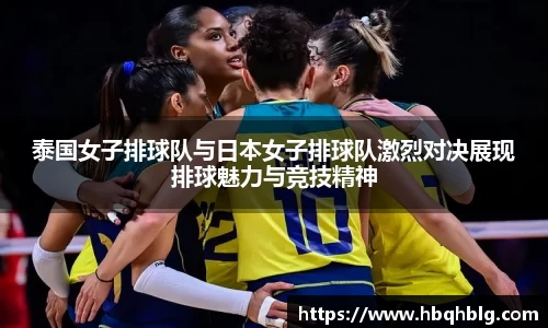 泰国女子排球队与日本女子排球队激烈对决展现排球魅力与竞技精神